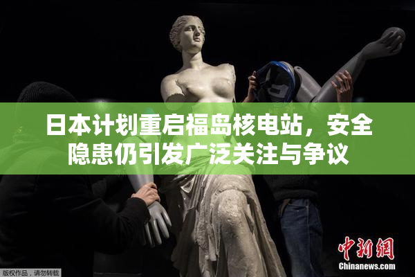 日本计划重启福岛核电站，安全隐患仍引发广泛关注与争议