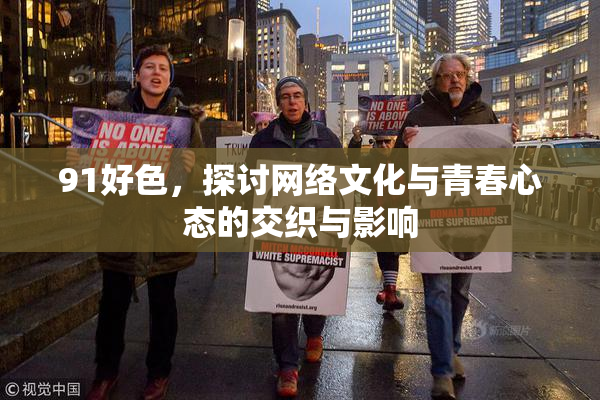 91好色，探讨网络文化与青春心态的交织与影响
