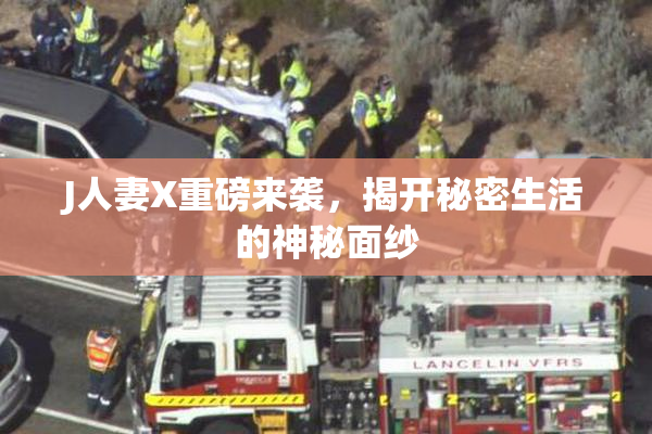 J人妻X重磅来袭，揭开秘密生活的神秘面纱