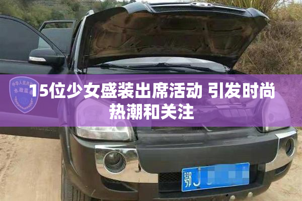 15位少女盛装出席活动 引发时尚热潮和关注