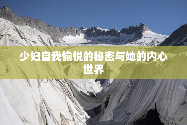 少妇自我愉悦的秘密与她的内心世界
