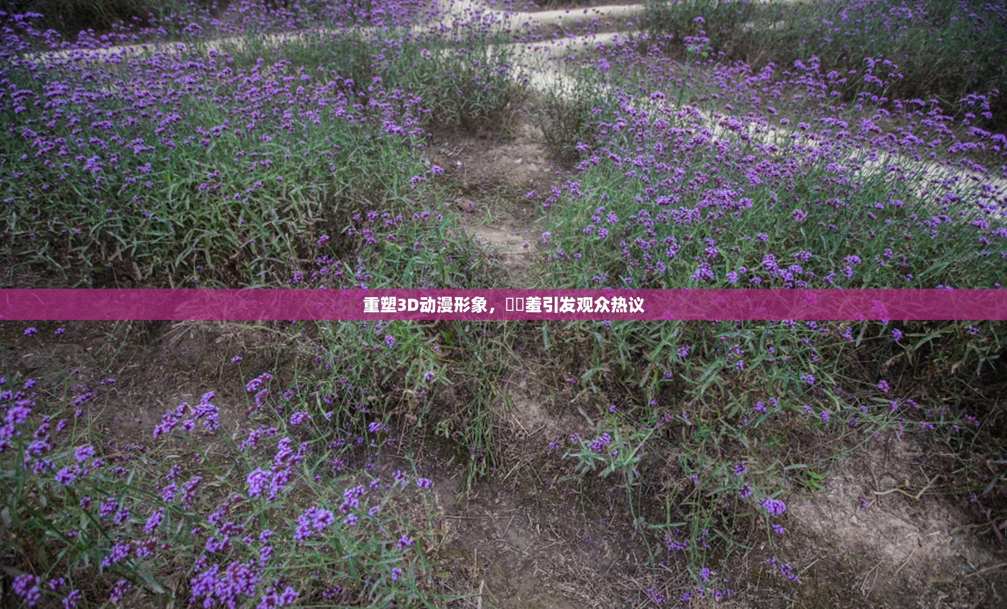 重塑3D动漫形象，❌‌羞引发观众热议