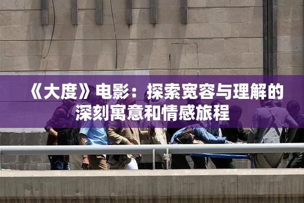 《大度》电影：探索宽容与理解的深刻寓意和情感旅程
