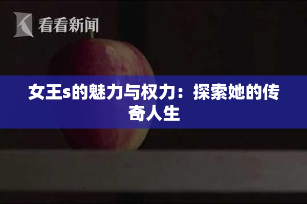 女王s的魅力与权力：探索她的传奇人生