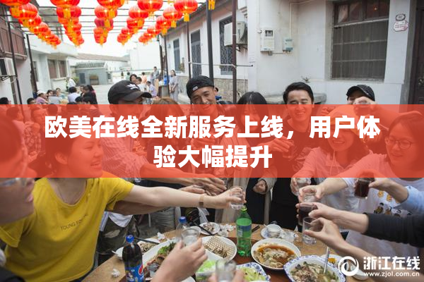欧美在线全新服务上线，用户体验大幅提升