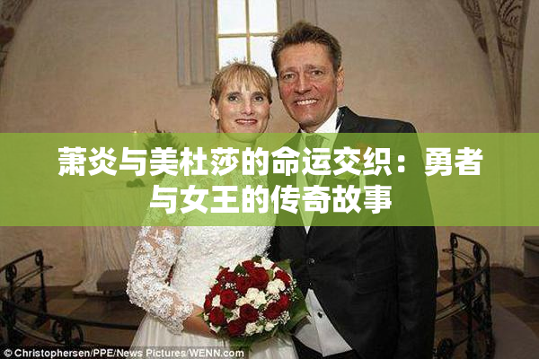 萧炎与美杜莎的命运交织：勇者与女王的传奇故事