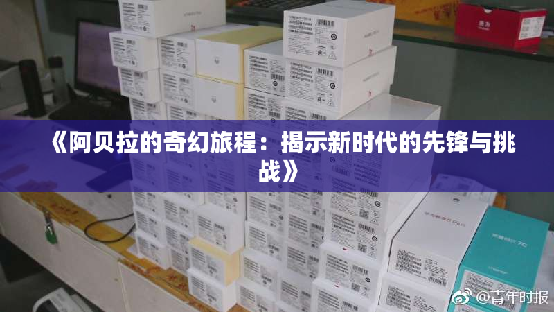 《阿贝拉的奇幻旅程：揭示新时代的先锋与挑战》