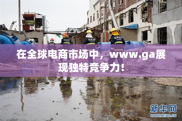 在全球电商市场中，www.ga展现独特竞争力！