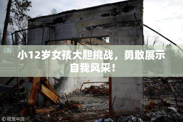 小12岁女孩大胆挑战，勇敢展示自我风采！