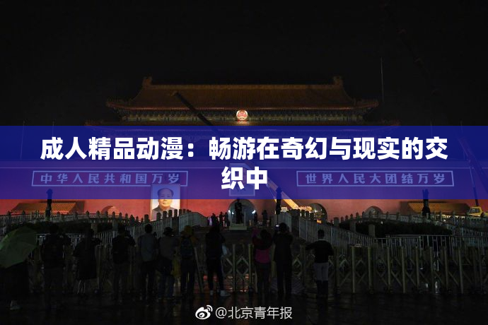 成人精品动漫：畅游在奇幻与现实的交织中
