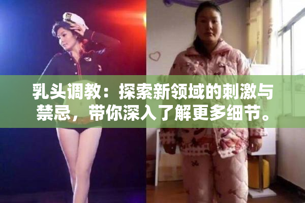 乳头调教：探索新领域的刺激与禁忌，带你深入了解更多细节。