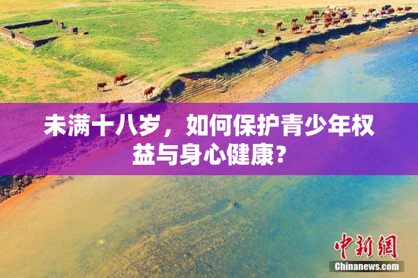 未满十八岁，如何保护青少年权益与身心健康？