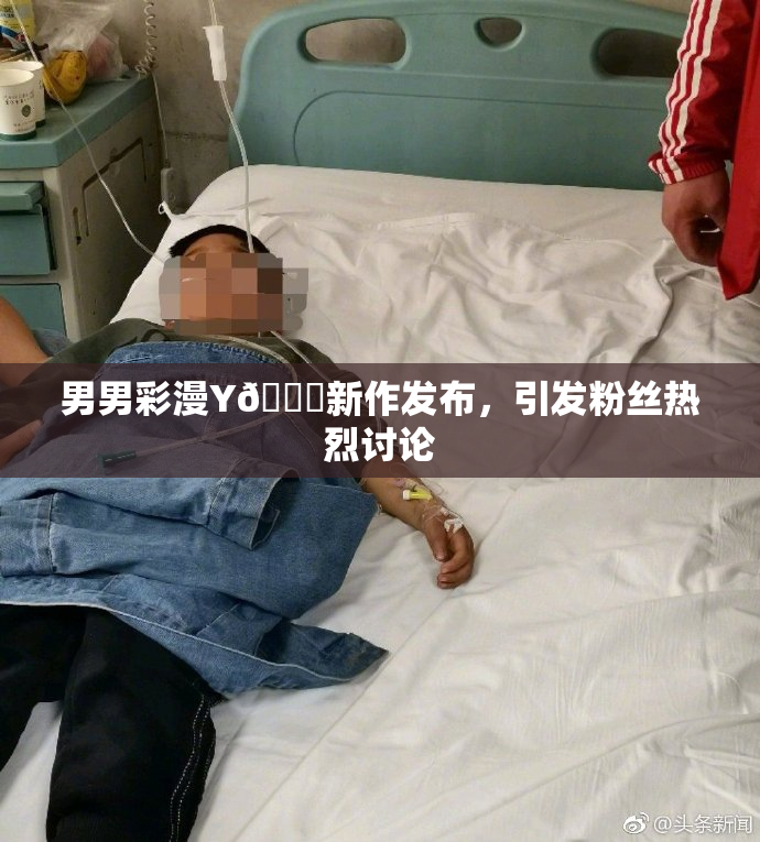 男男彩漫Y🈚新作发布，引发粉丝热烈讨论