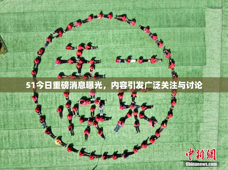 51今日重磅消息曝光，内容引发广泛关注与讨论