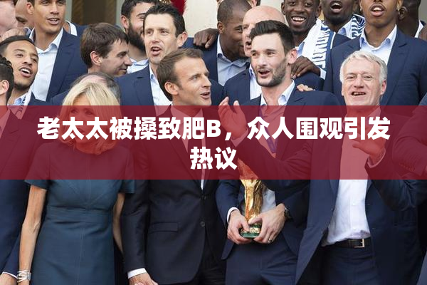 老太太被搡致肥B，众人围观引发热议