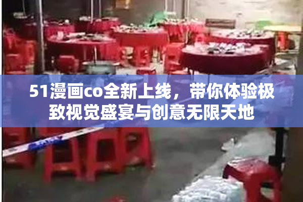 51漫画co全新上线，带你体验极致视觉盛宴与创意无限天地