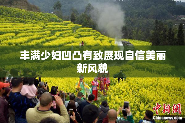 丰满少妇凹凸有致展现自信美丽新风貌