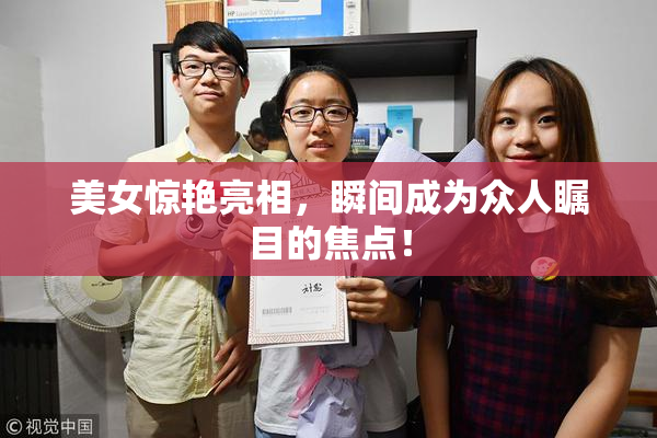美女惊艳亮相，瞬间成为众人瞩目的焦点！