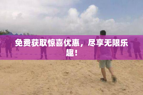 免费获取惊喜优惠，尽享无限乐趣！