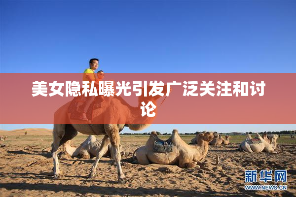 美女隐私曝光引发广泛关注和讨论