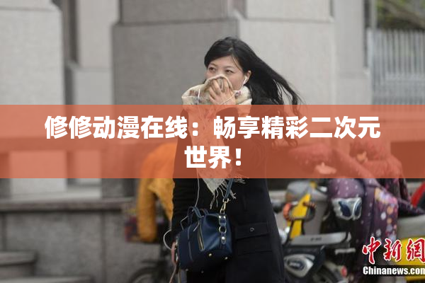 修修动漫在线：畅享精彩二次元世界！
