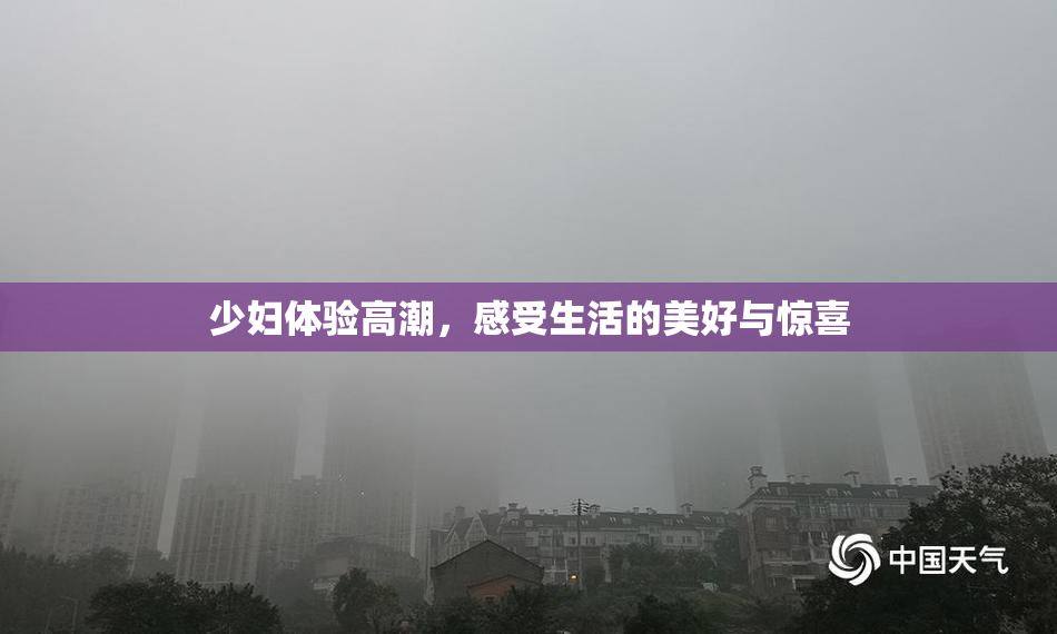 少妇体验高潮，感受生活的美好与惊喜