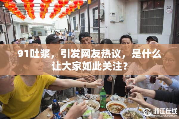 91吐浆，引发网友热议，是什么让大家如此关注？