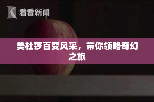 美杜莎百变风采，带你领略奇幻之旅
