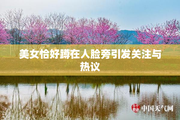 美女恰好蹲在人脸旁引发关注与热议