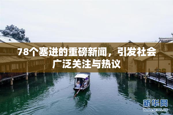 78个塞进的重磅新闻，引发社会广泛关注与热议