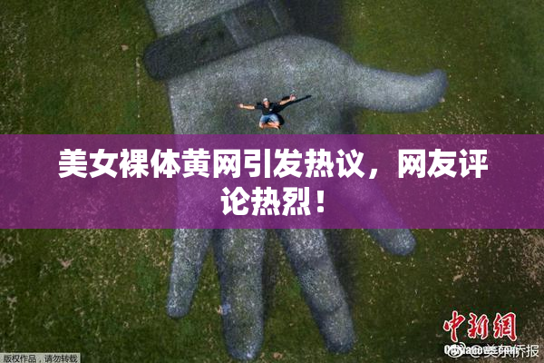 美女裸体黄网引发热议，网友评论热烈！