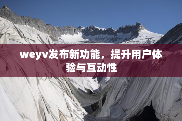 weyv发布新功能，提升用户体验与互动性
