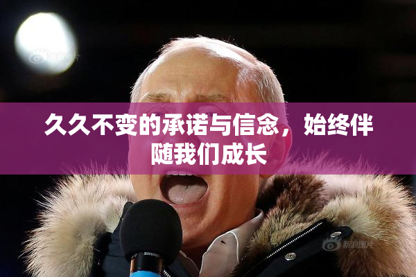 久久不变的承诺与信念，始终伴随我们成长