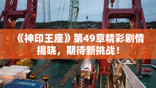 《神印王座》第49章精彩剧情揭晓，期待新挑战！