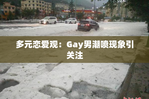 多元恋爱观：Gay男潮喷现象引关注