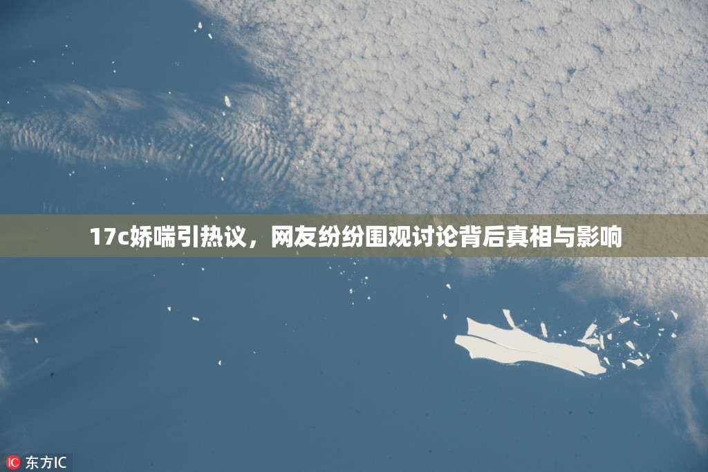 17c娇喘引热议，网友纷纷围观讨论背后真相与影响