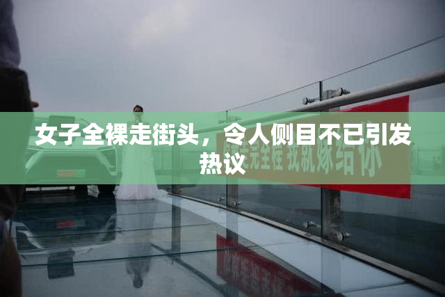 女子全裸走街头，令人侧目不已引发热议