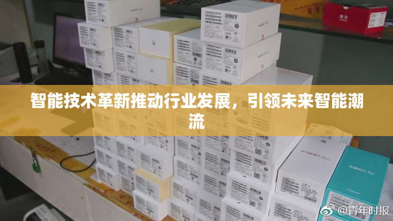 智能技术革新推动行业发展，引领未来智能潮流