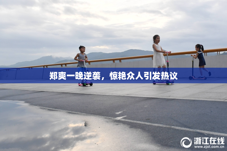 郑爽一晚逆袭，惊艳众人引发热议