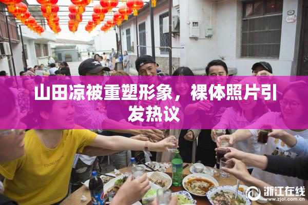 山田凉被重塑形象，裸体照片引发热议