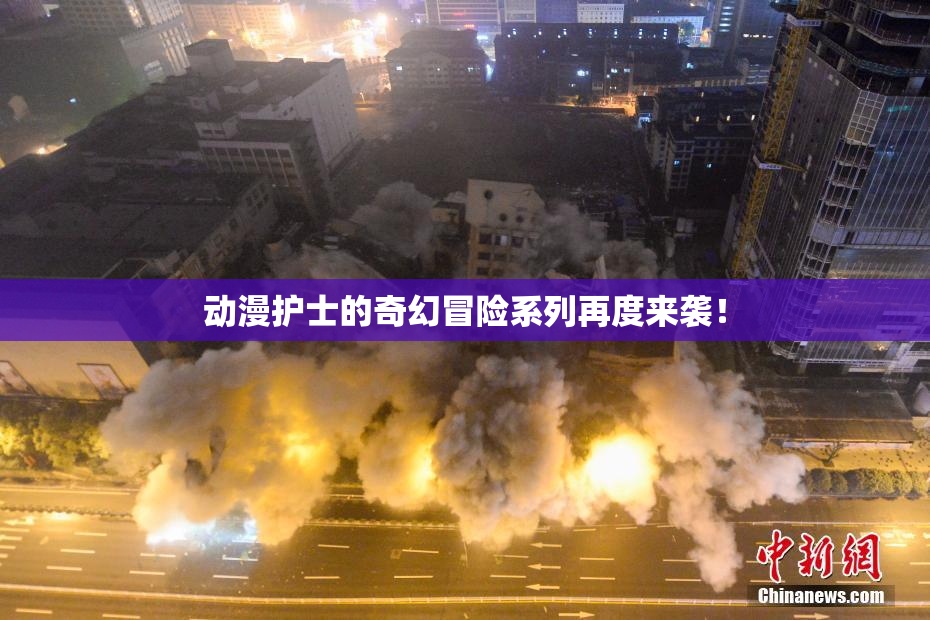 动漫护士的奇幻冒险系列再度来袭！