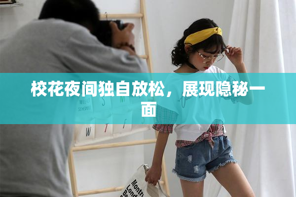 校花夜间独自放松，展现隐秘一面