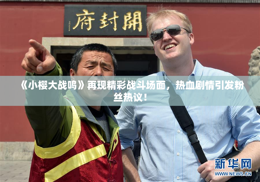 《小樱大战鸣》再现精彩战斗场面，热血剧情引发粉丝热议！