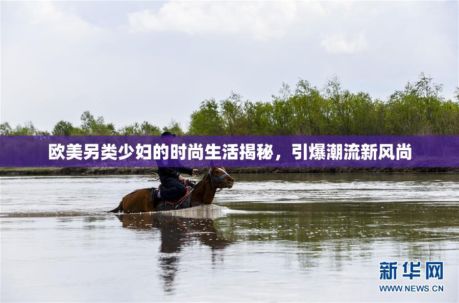 欧美另类少妇的时尚生活揭秘，引爆潮流新风尚