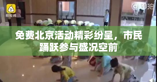 免费北京活动精彩纷呈，市民踊跃参与盛况空前