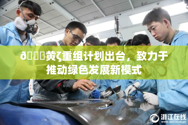 🔞黄ζ重组计划出台，致力于推动绿色发展新模式