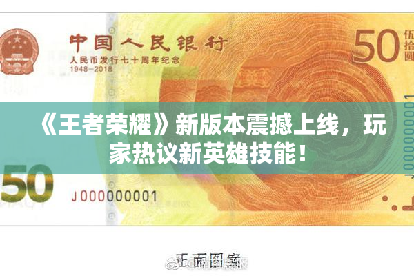 《王者荣耀》新版本震撼上线，玩家热议新英雄技能！