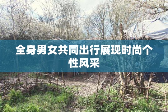 全身男女共同出行展现时尚个性风采
