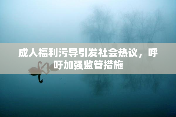 成人福利污导引发社会热议，呼吁加强监管措施