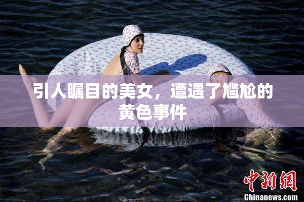 引人瞩目的美女，遭遇了尴尬的黄色事件